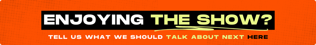 Enjoying the show? Tell us what we should talk about next here
